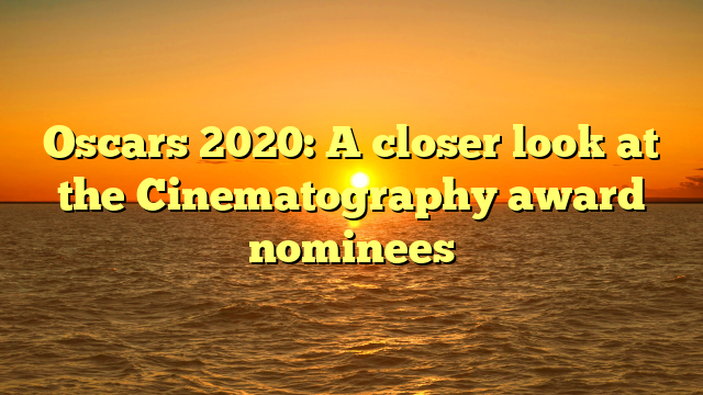 Oscars 2020: A closer look at the Cinematography award nominees 